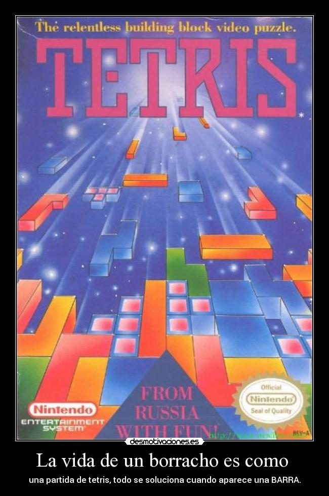 La vida de un borracho es como  - una partida de tetris, todo se soluciona cuando aparece una BARRA.