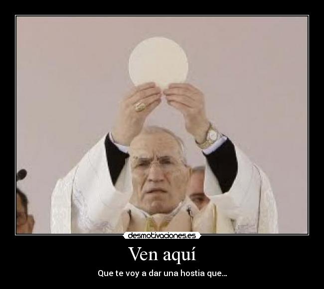 Ven aquí - Que te voy a dar una hostia que…