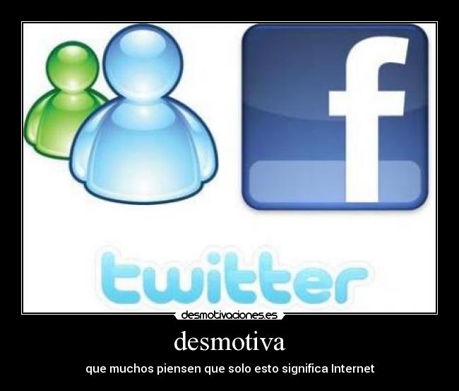 desmotiva - que muchos piensen que solo esto significa Internet