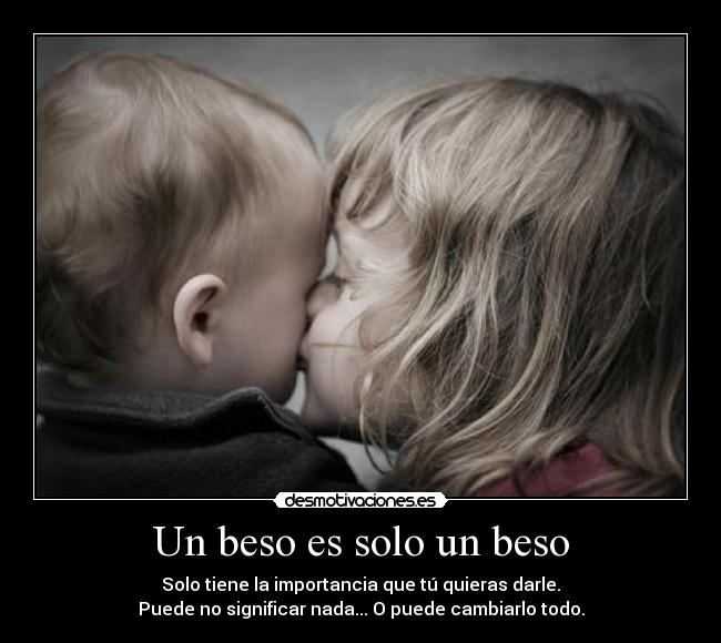 Un beso es solo un beso - Solo tiene la importancia que tú quieras darle.
Puede no significar nada... O puede cambiarlo todo.