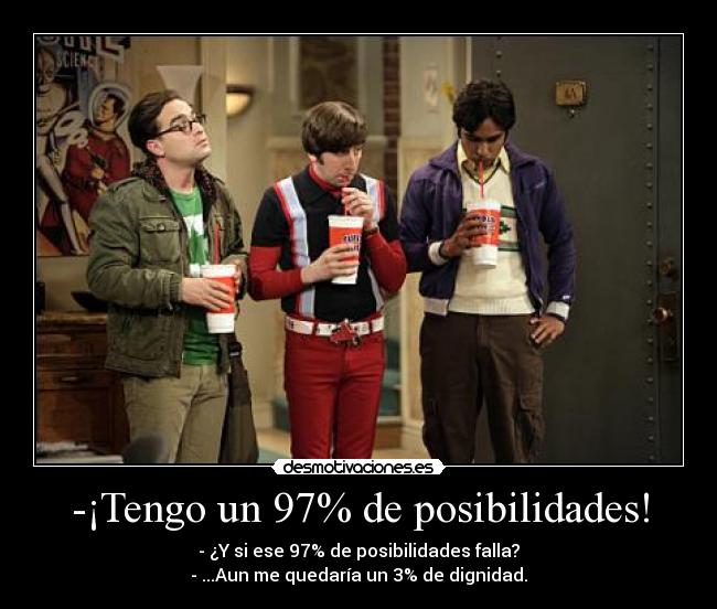 -¡Tengo un 97% de posibilidades! -