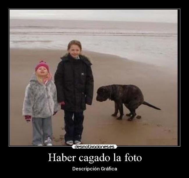 Haber cagado la foto -