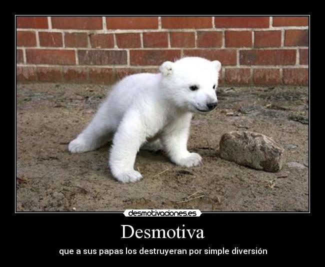 Desmotiva - que a sus papas los destruyeran por simple diversión