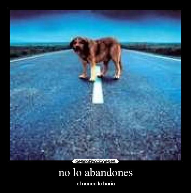 no lo abandones - el nunca lo haria