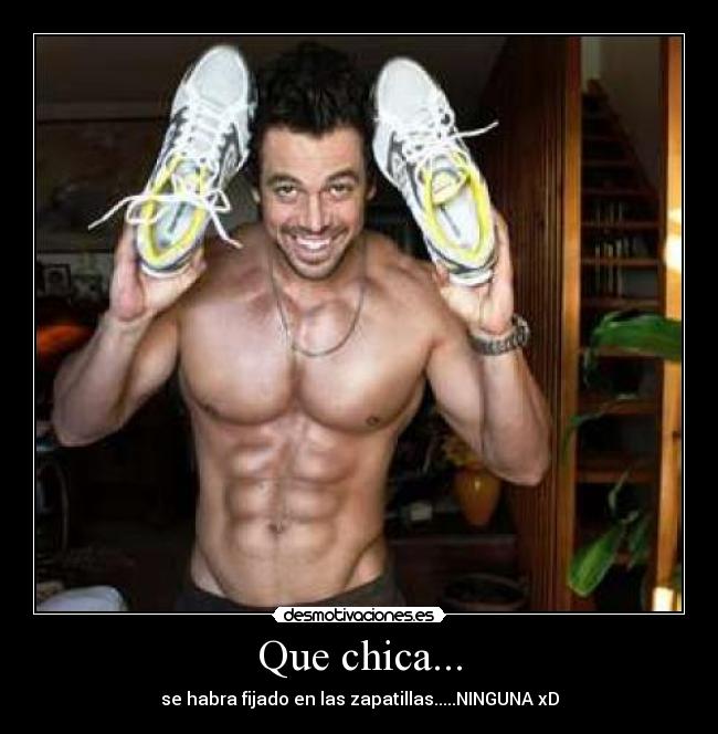 Que chica... - se habra fijado en las zapatillas.....NINGUNA xD