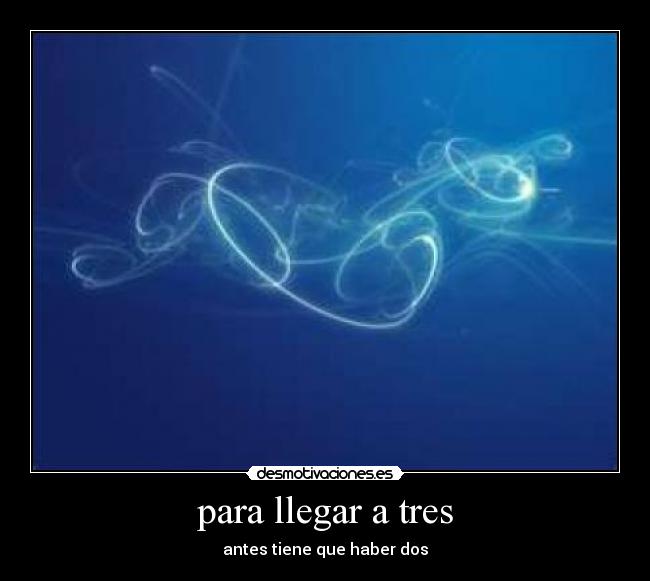 para llegar a tres - antes tiene que haber dos