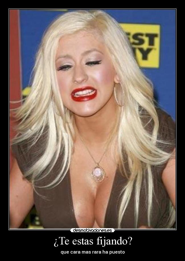 ¿Te estas fijando? - que cara mas rara ha puesto