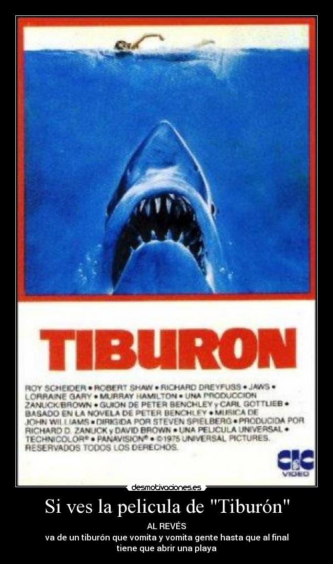 Si ves la pelicula de Tiburón - AL REVÉS
va de un tiburón que vomita y vomita gente hasta que al final
tiene que abrir una playa