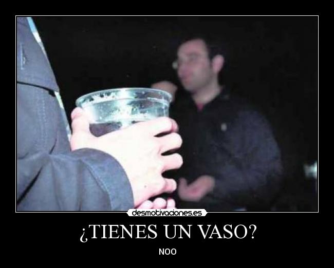 ¿TIENES UN VASO? - NOO
