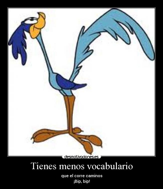 Tienes menos vocabulario -