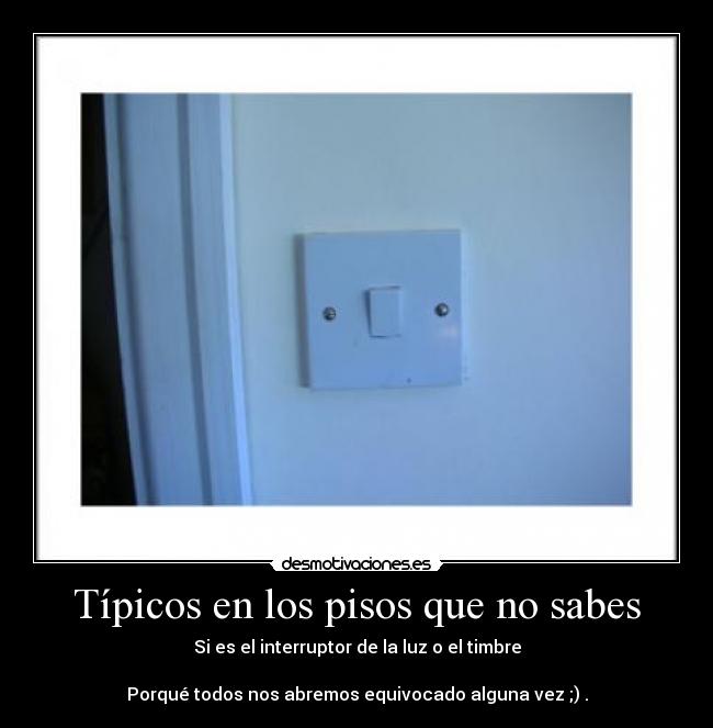 Típicos en los pisos que no sabes - Si es el interruptor de la luz o el timbre
Porqué todos nos abremos equivocado alguna vez ;) .