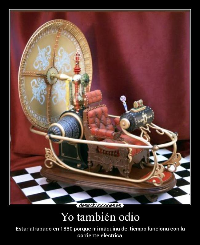 Yo también odio - Estar atrapado en 1830 porque mi máquina del tiempo funciona con la
corriente eléctrica.