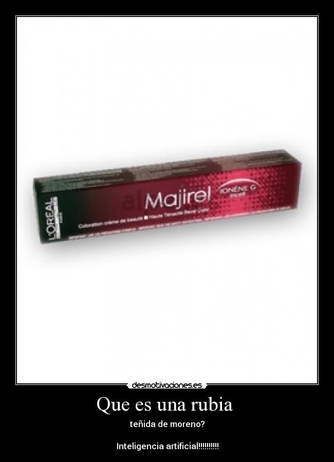 Que es una rubia - teñida de moreno?
Inteligencia artificial!!!!!!!!!!