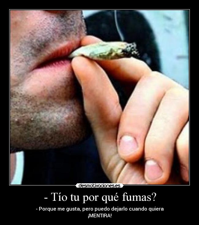 - Tío tu por qué fumas? - - Porque me gusta, pero puedo dejarlo cuando quiera
¡MENTIRA!
