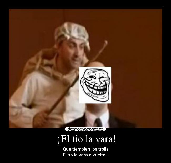 ¡El tio la vara! - Que tiemblen los trolls
El tio la vara a vuelto...