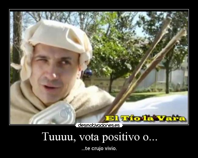 Tuuuu, vota positivo o... - ...te crujo vivio.