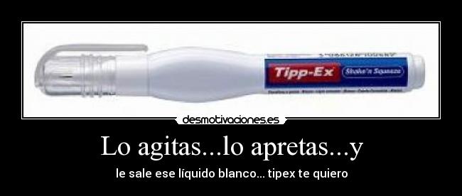 Lo agitas...lo apretas...y - 