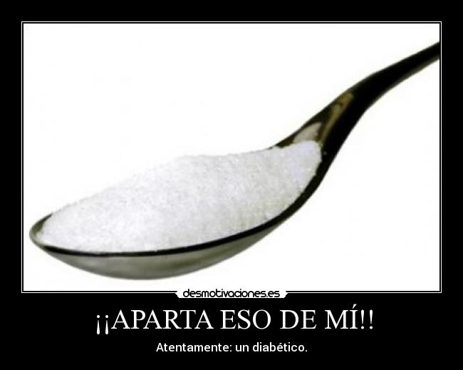 ¡¡APARTA ESO DE MÍ!! - Atentamente: un diabético.