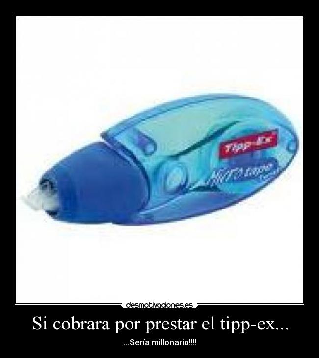 Si cobrara por prestar el tipp-ex... -