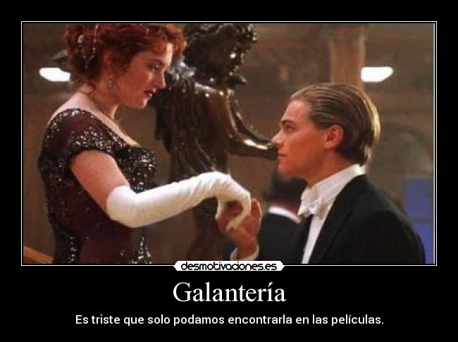 Galantería - Es triste que solo podamos encontrarla en las películas.