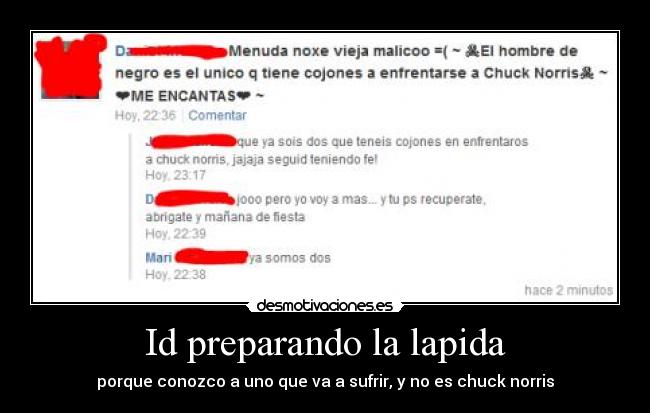 Id preparando la lapida - porque conozco a uno que va a sufrir, y no es chuck norris