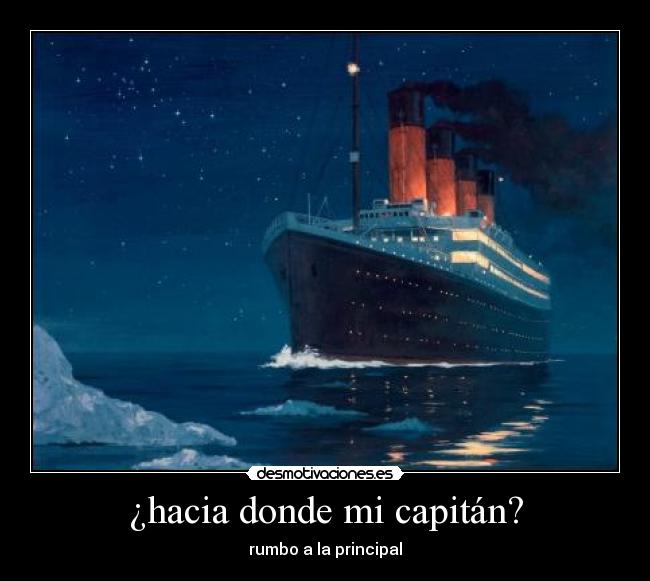 ¿hacia donde mi capitán? - rumbo a la principal