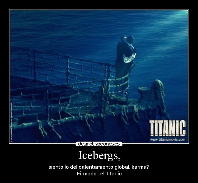 Icebergs, - siento lo del calentamiento global, karma?
Firmado : el Titanic