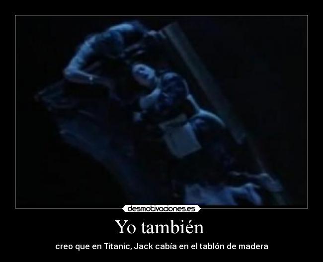 Yo también - creo que en Titanic, Jack cabía en el tablón de madera