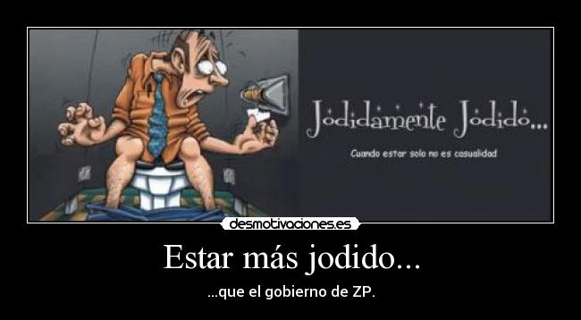 Estar más jodido... - ...que el gobierno de ZP.