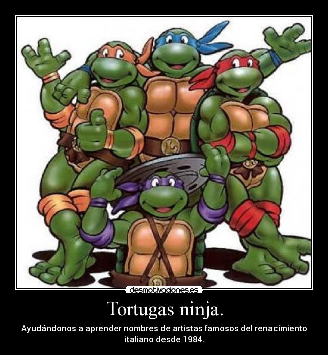 Tortugas ninja. - Ayudándonos a aprender nombres de artistas famosos del renacimiento
italiano desde 1984.