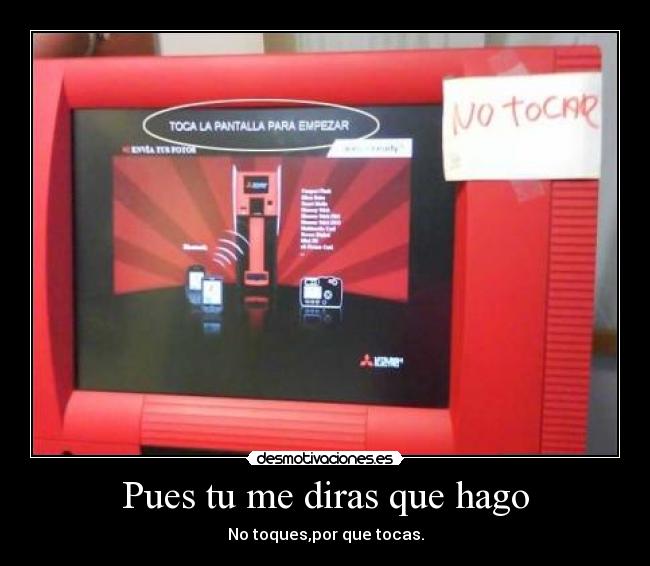 Pues tu me diras que hago - No toques,por que tocas.