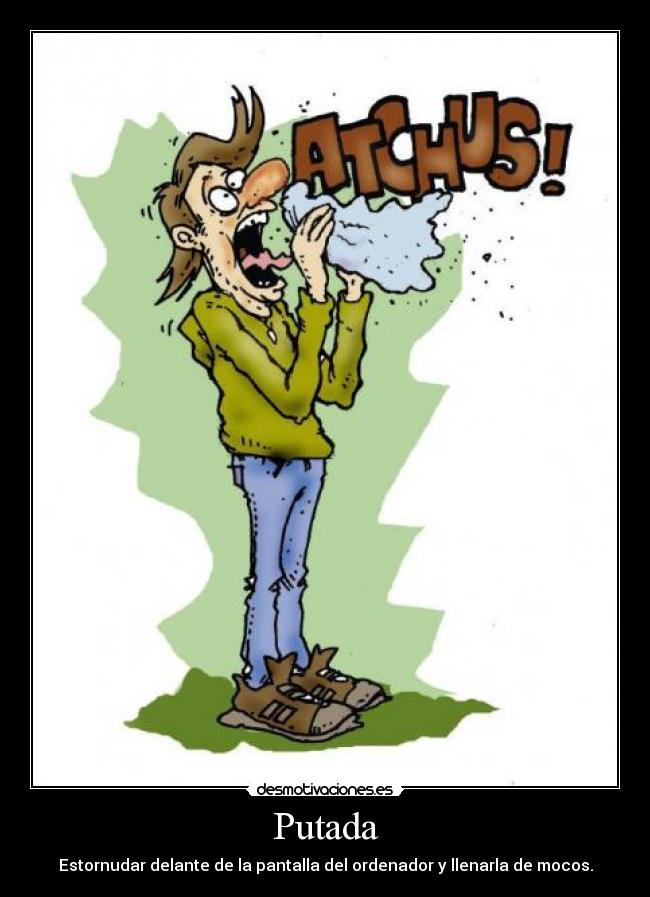 Putada - Estornudar delante de la pantalla del ordenador y llenarla de mocos.