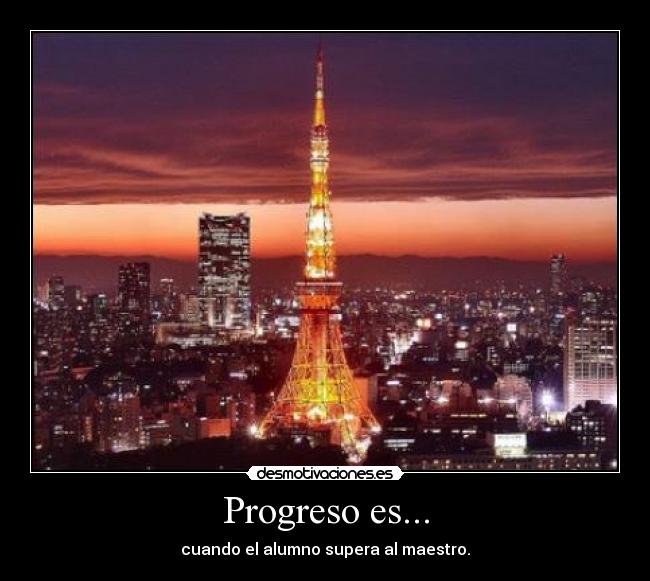 Progreso es... - cuando el alumno supera al maestro.