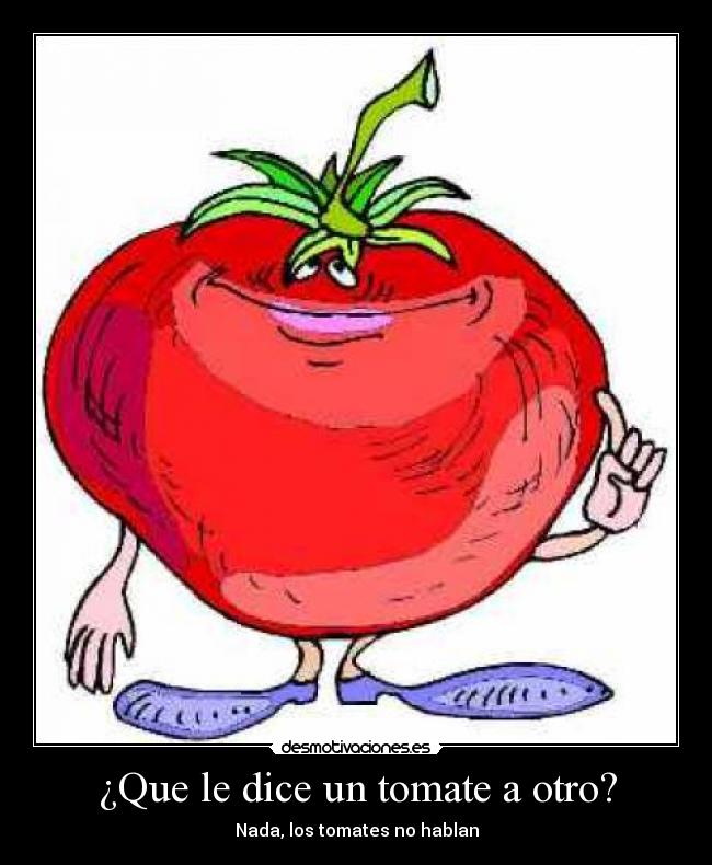 ¿Que le dice un tomate a otro? - Nada, los tomates no hablan