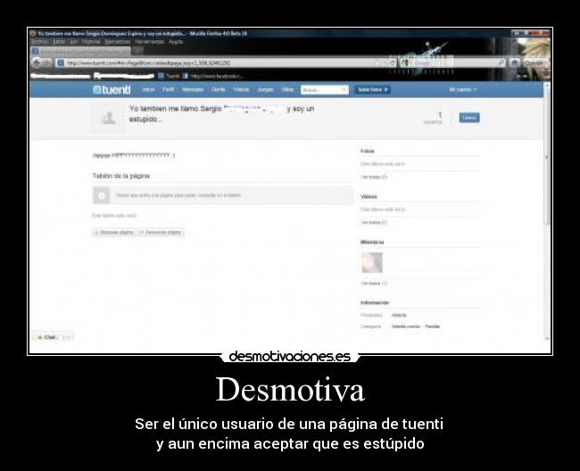 Desmotiva - Ser el único usuario de una página de tuenti
y aun encima aceptar que es estúpido
