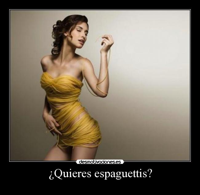 ¿Quieres espaguettis? -