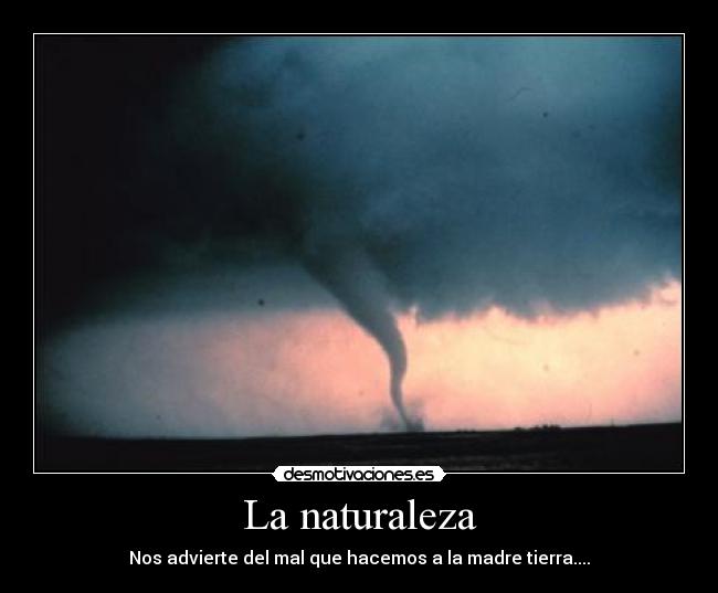 La naturaleza - Nos advierte del mal que hacemos a la madre tierra....