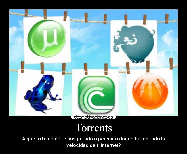 Torrents - A que tu también te has parado a pensar a donde ha ido toda la
velocidad de ti internet?