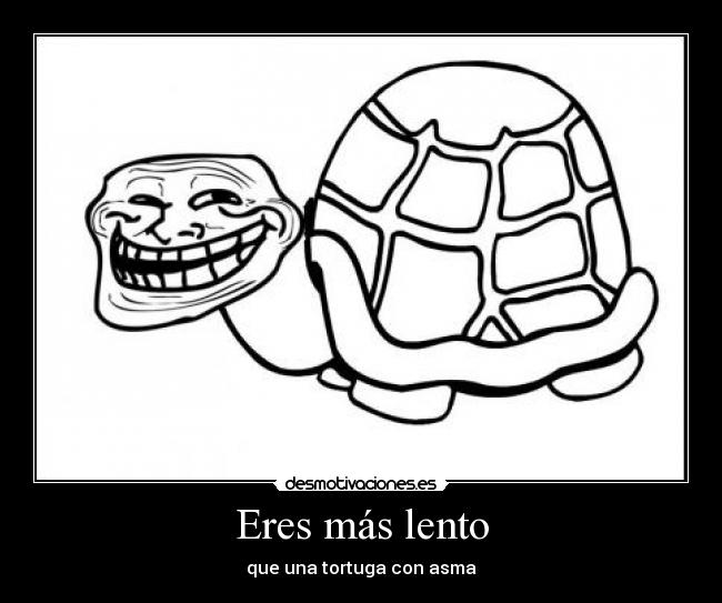 Eres más lento -