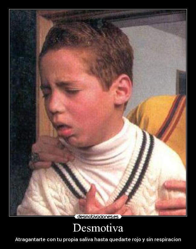 Desmotiva - Atragantarte con tu propia saliva hasta quedarte rojo y sin respiracion