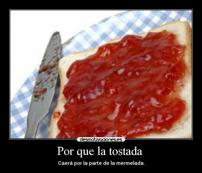 Por que la tostada  - Caerá por la parte de la mermelada.