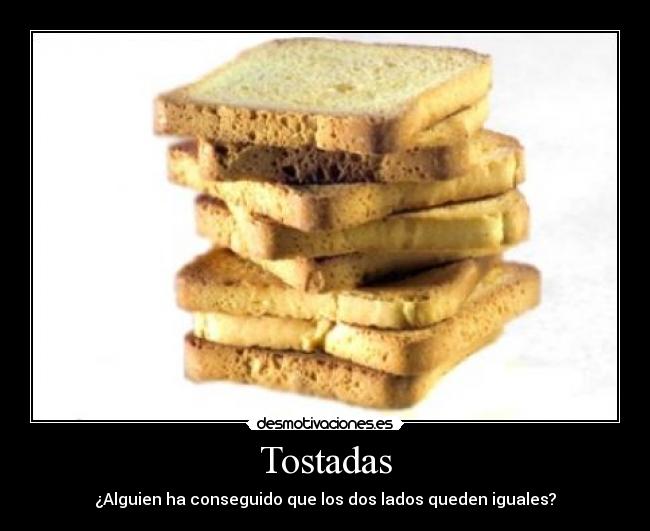 Tostadas - ¿Alguien ha conseguido que los dos lados queden iguales?