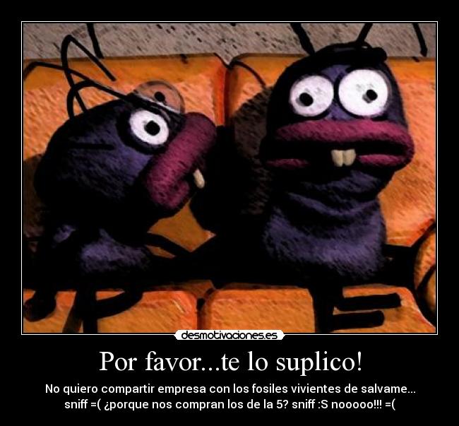 Por favor...te lo suplico! - No quiero compartir empresa con los fosiles vivientes de salvame...
sniff =( ¿porque nos compran los de la 5? sniff :S nooooo!!! =(