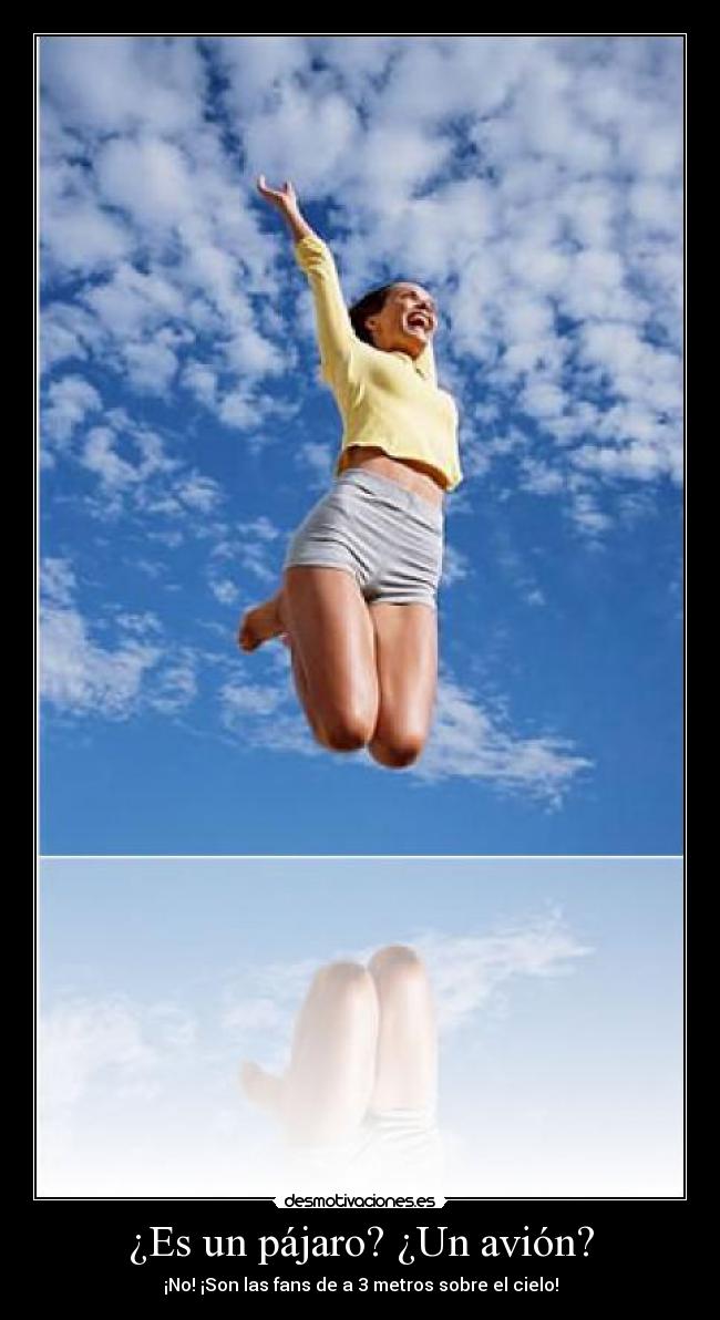 ¿Es un pájaro? ¿Un avión? - ¡No! ¡Son las fans de a 3 metros sobre el cielo!