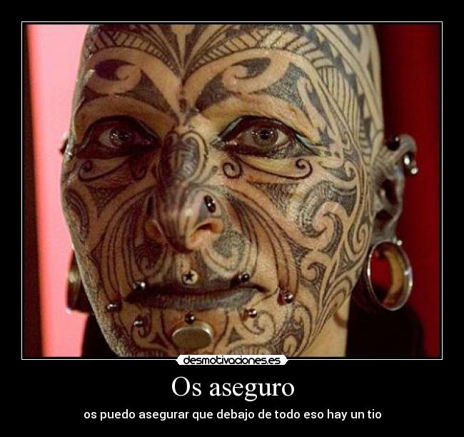 Os aseguro - os puedo asegurar que debajo de todo eso hay un tio