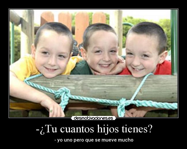-¿Tu cuantos hijos tienes? - - yo uno pero que se mueve mucho