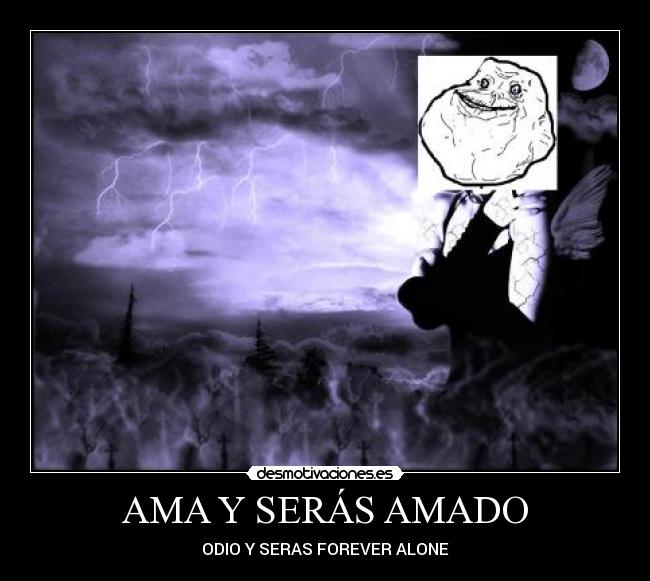 AMA Y SERÁS AMADO - ODIO Y SERAS FOREVER ALONE