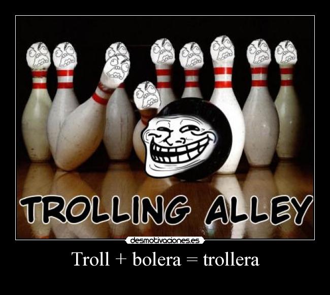 Troll + bolera = trollera -
