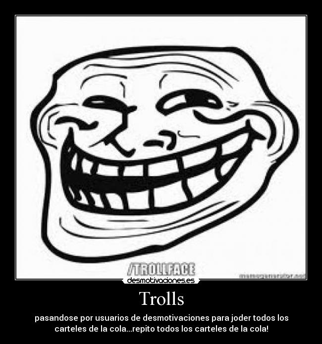 Trolls - pasandose por usuarios de desmotivaciones para joder todos los
carteles de la cola...repito todos los carteles de la cola!