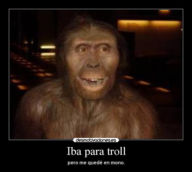 Iba para troll - pero me quedé en mono.